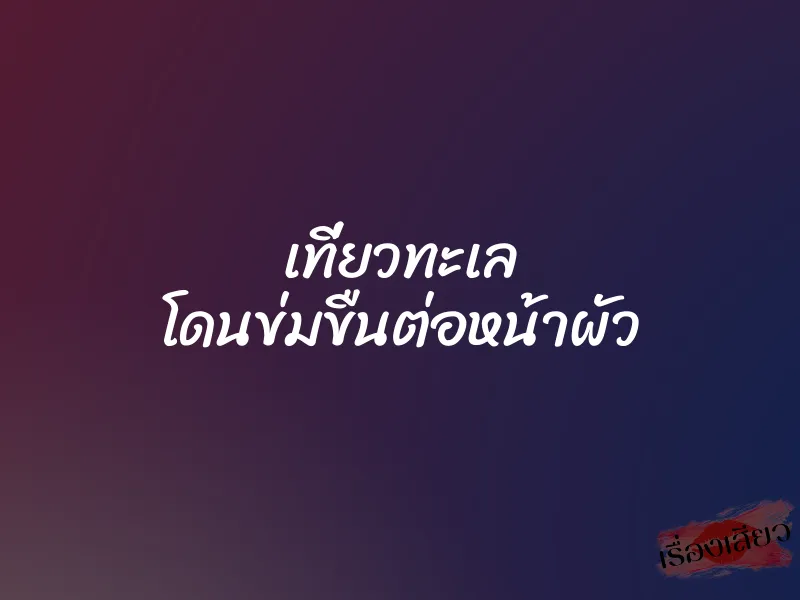 เที่ยวทะเล โดนข่มขืนต่อหน้าผัว