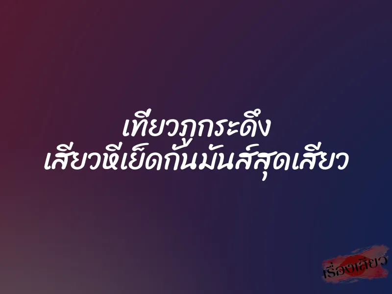 เที่ยวภูกระดึง เสียวหีเย็ดกันมันส์สุดเสียว