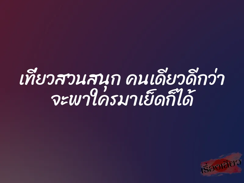 เที่ยวสวนสนุก คนเดียวดีกว่า จะพาใครมาเย็ดก็ได้