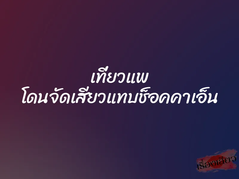 เที่ยวแพ โดนจัดเสียวแทบช็อคคาเอ็น