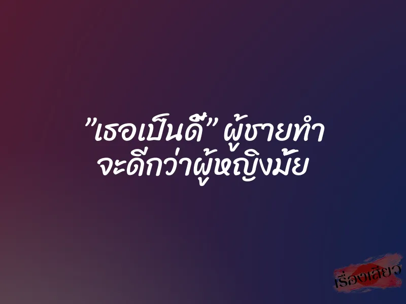 ”เธอเป็นดี้” ผู้ชายทำ จะดีกว่าผู้หญิงมั้ย