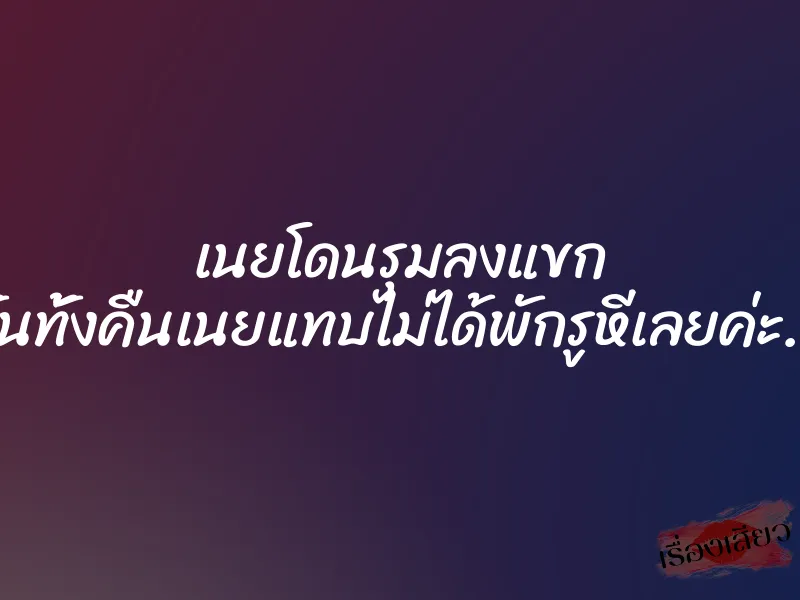 เนยโดนรุมลงแขก ”คืนนั้นทั้งคืนเนยแทบไม่ได้พักรูหีเลยค่ะ………”