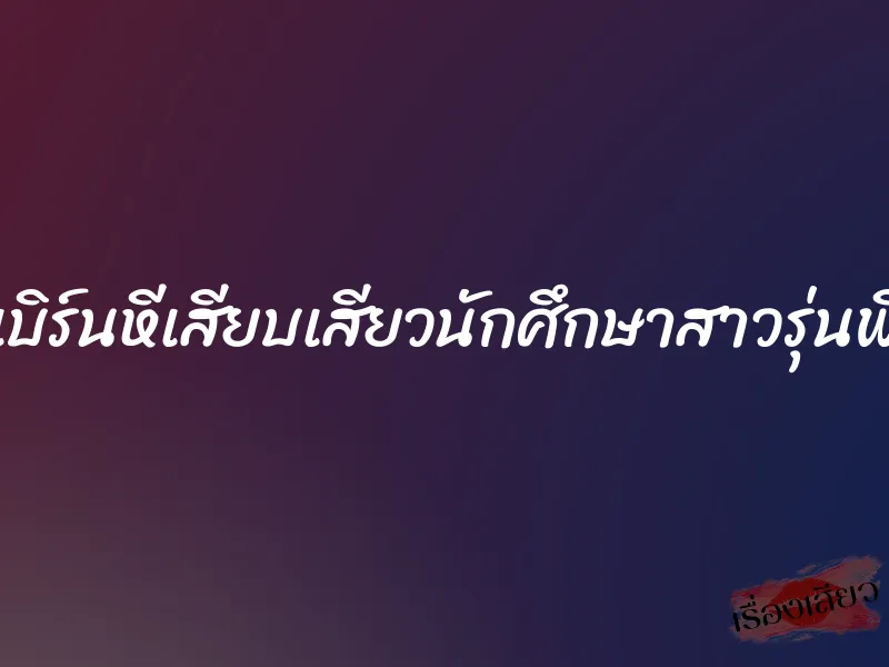 เบิร์นหีเสียบเสียวนักศึกษาสาวรุ่นพี่