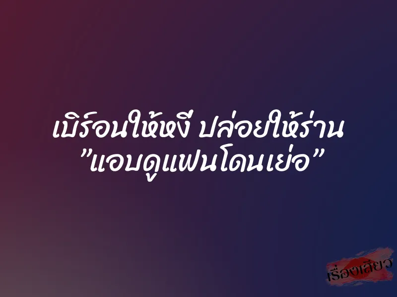 เบิร์อนให้หงี่ ปล่อยให้ร่าน แอบดูแฟนโดนเย่อ