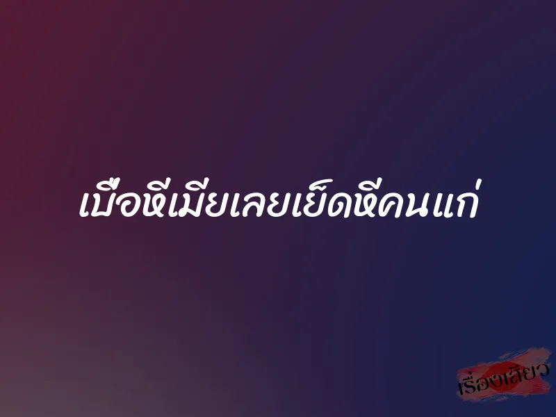 เบื่อหีเมียเลยเย็ดหีคนแก่