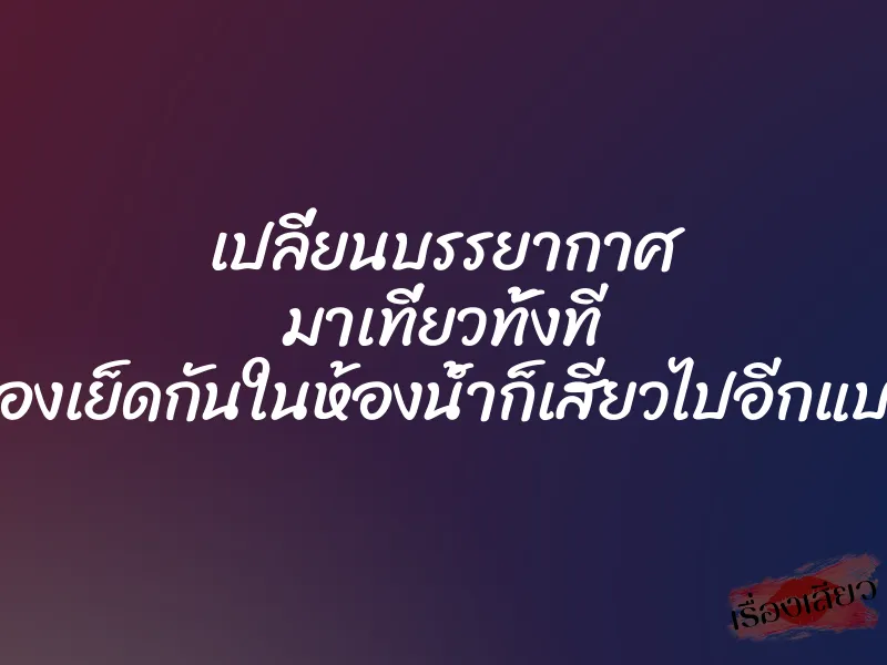 เปลี่ยนบรรยากาศ มาเที่ยวทั้งที ลองเย็ดกันในห้องน้ำก็เสียวไปอีกแบบ