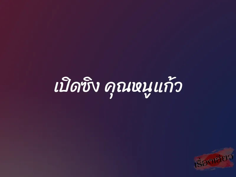 เปิดซิง คุณหนูแก้ว