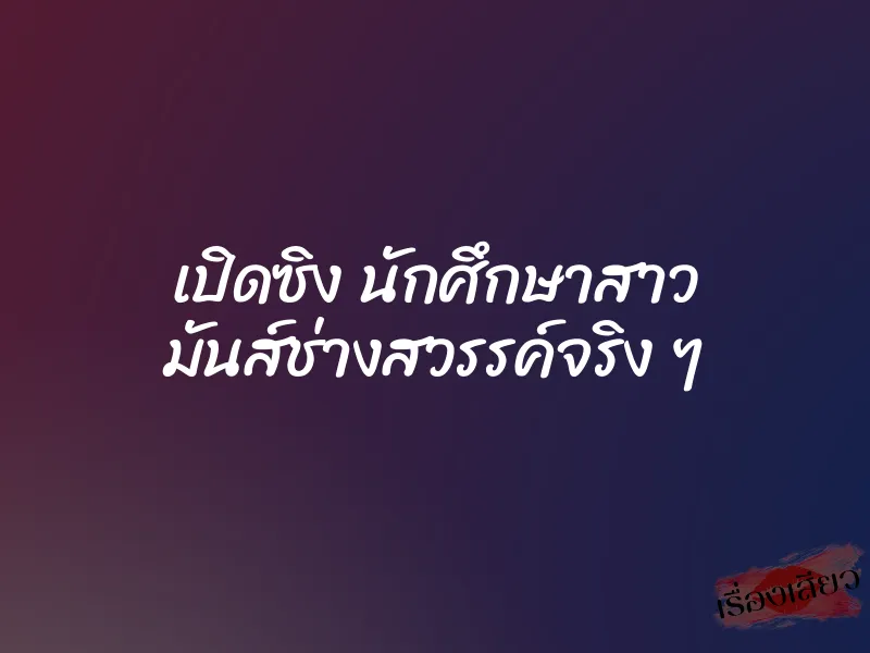 เปิดซิง นักศึกษาสาว มันส์ช่างสวรรค์จริง ๆ