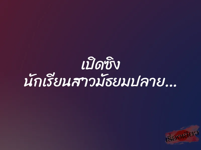 เปิดซิง นักเรียนสาวมัธยมปลาย…