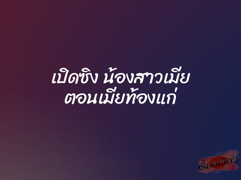 เปิดซิง น้องสาวเมีย ตอนเมียท้องแก่