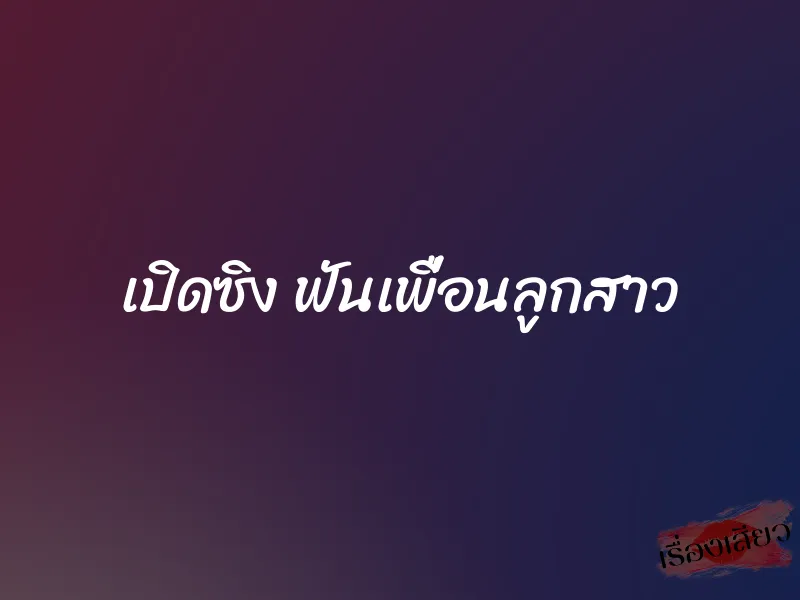 เปิดซิง ฟันเพื่อนลูกสาว