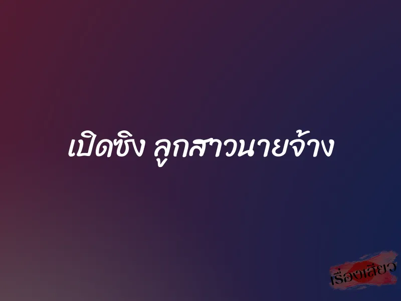 เปิดซิง ลูกสาวนายจ้าง