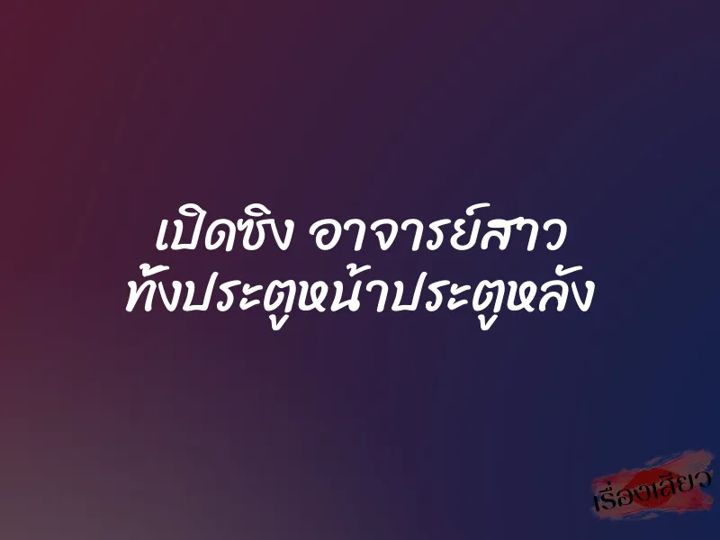 เปิดซิง อาจารย์สาว ทั้งประตูหน้าประตูหลัง