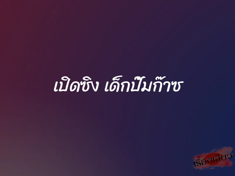 เปิดซิง เด็กปั๊มก๊าซ