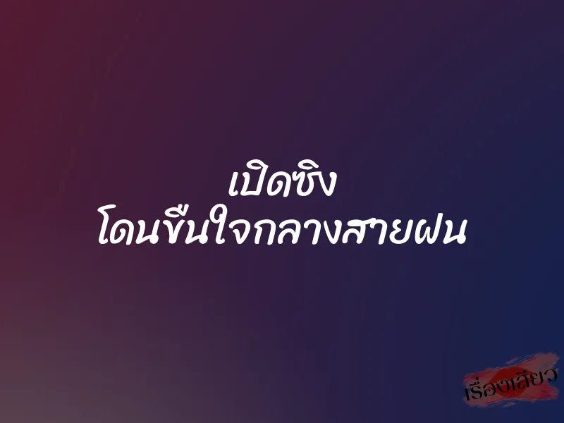 เปิดซิง โดนขืนใจกลางสายฝน