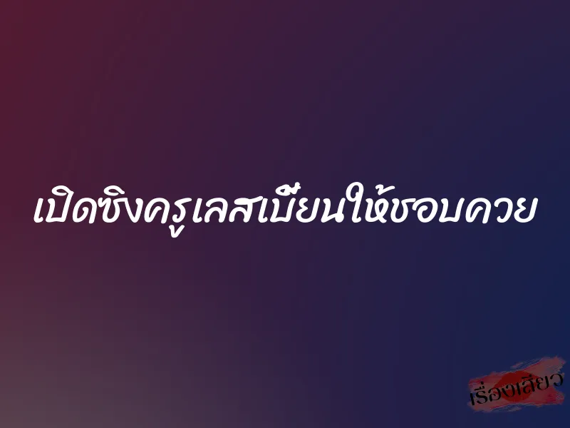 เปิดซิงครูเลสเบี้ยนให้ชอบควย