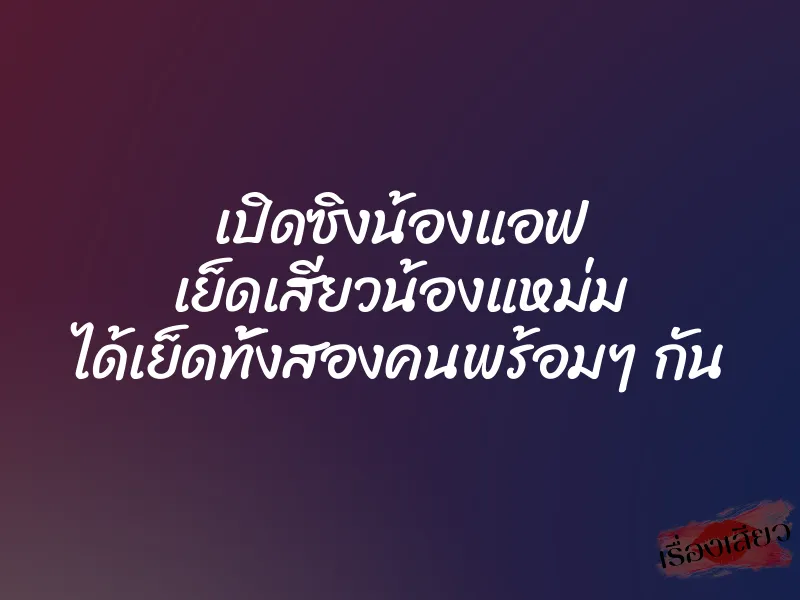 เปิดซิงน้องแอฟ เย็ดเสียวน้องแหม่ม ได้เย็ดทั้งสองคนพร้อมๆ กัน