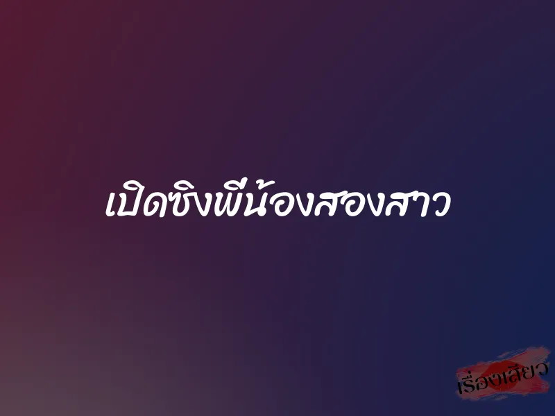 เปิดซิงพี่น้องสองสาว