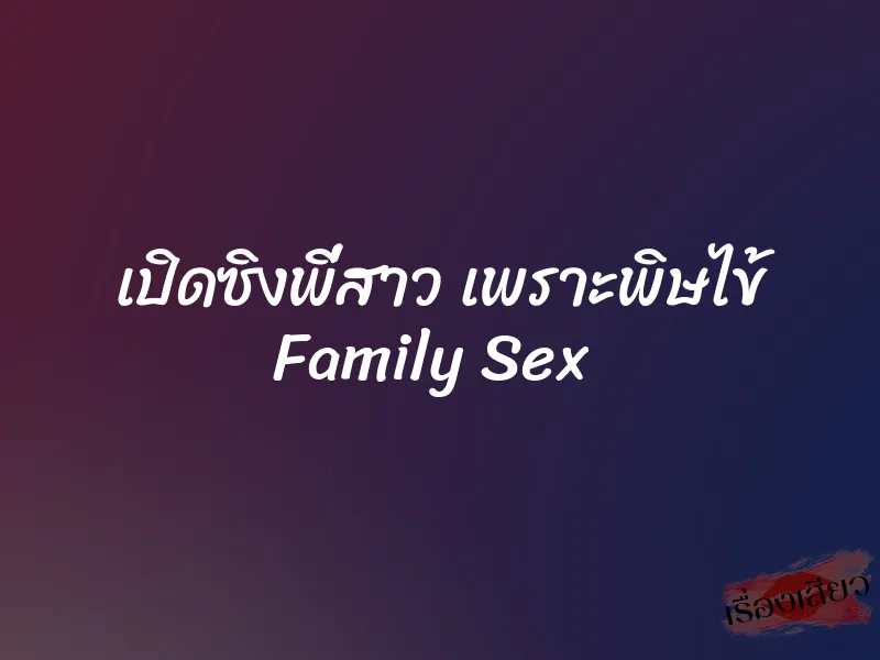 เปิดซิงพี่สาว เพราะพิษไข้ Family Sex 