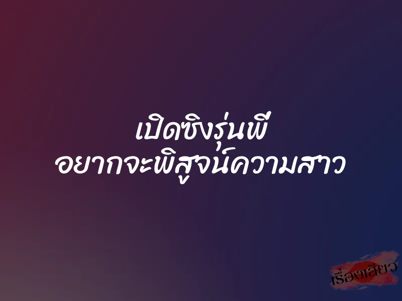 เปิดซิงรุ่นพี่ อยากจะพิสูจน์ความสาว