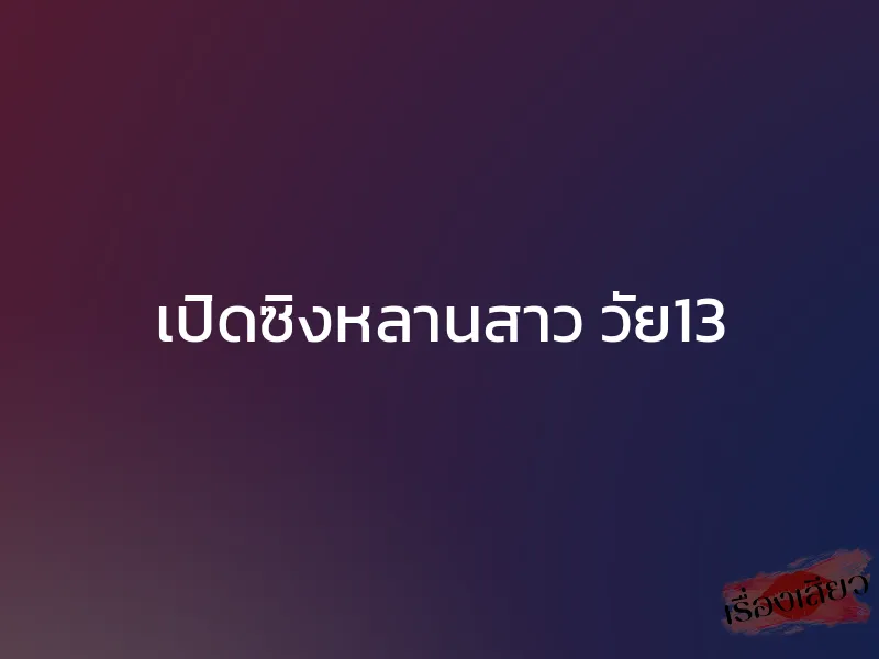 เปิดซิงหลานสาว วัย13