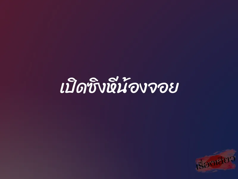 เปิดซิงหีน้องจอย