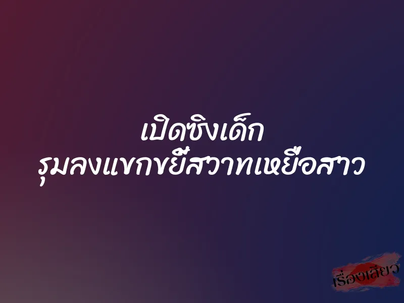 เปิดซิงเด็ก รุมลงแขกขยี้สวาทเหยื่อสาว