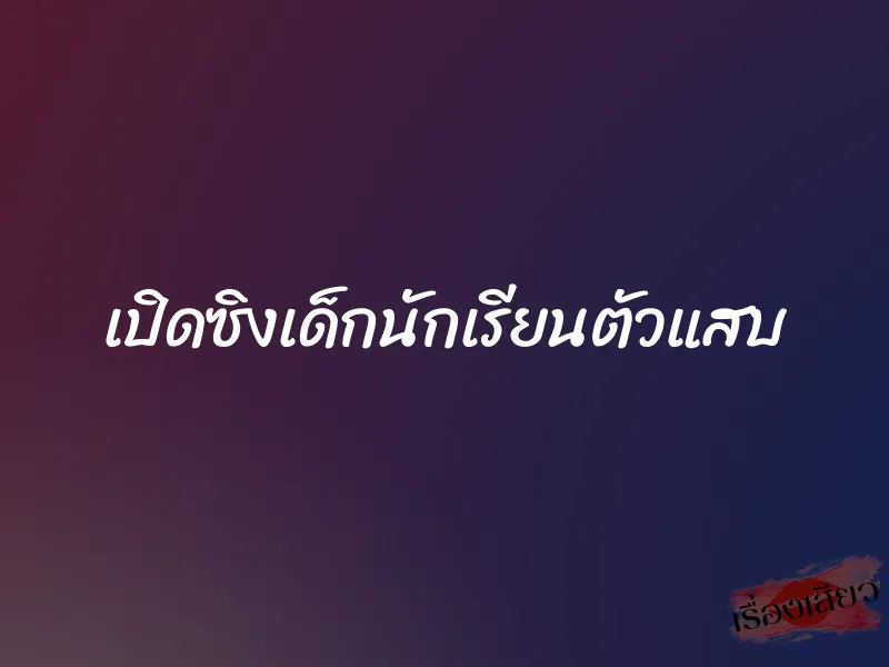 เปิดซิงเด็กนักเรียนตัวแสบ