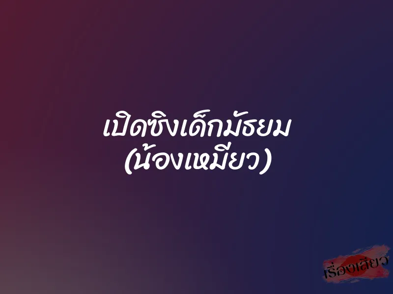 เปิดซิงเด็กมัธยม (น้องเหมียว)