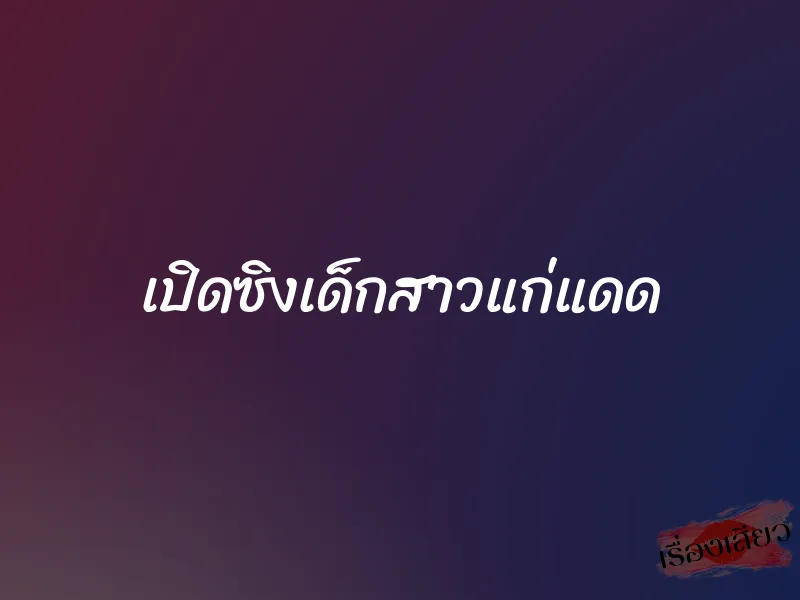 เปิดซิงเด็กสาวแก่แดด