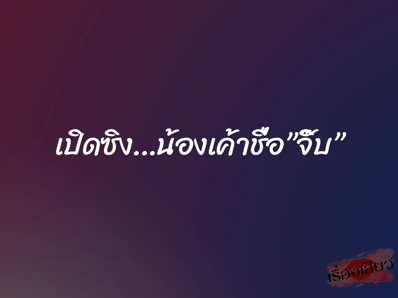เปิดซิง…น้องเค้าชื่อ”จิ๊บ”