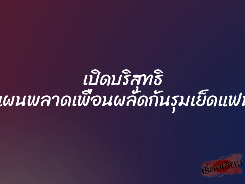 เปิดบริสุทธิ แผนพลาดเพื่อนผลัดกันรุมเย็ดแฟน