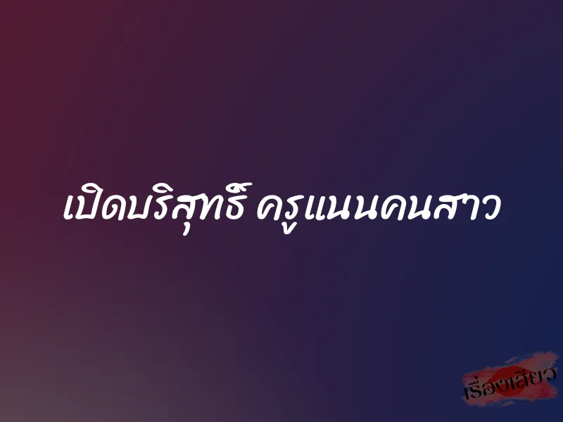 เปิดบริสุทธิ์ ครูแนนคนสาว