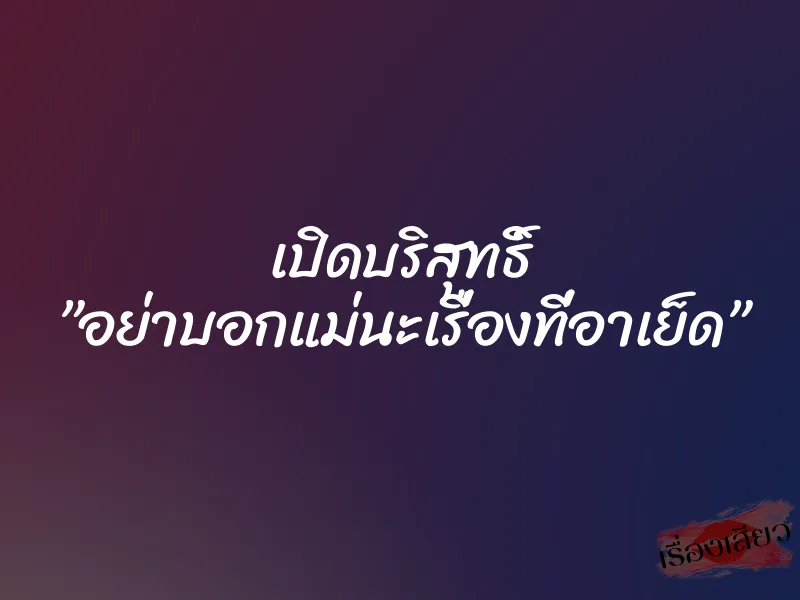 เปิดบริสุทธิ์ ”อย่าบอกแม่นะเรื่องที่อาเย็ด”