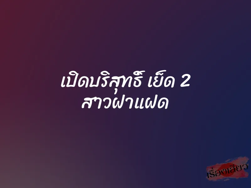 เปิดบริสุทธิ์ เย็ด 2 สาวฝาแฝด