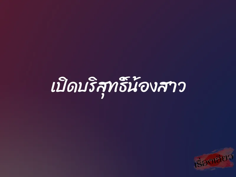 เปิดบริสุทธิ์น้องสาว