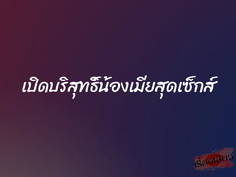 เปิดบริสุทธิ์น้องเมียสุดเซ็กส์