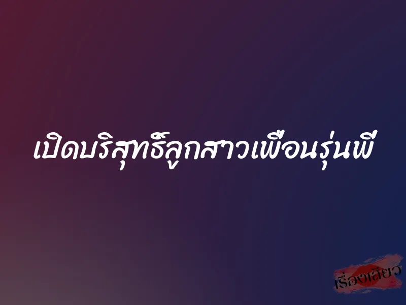 เปิดบริสุทธิ์ลูกสาวเพื่อนรุ่นพี่