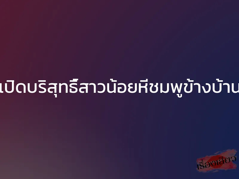 เปิดบริสุทธิ์สาวน้อยหีชมพูข้างบ้าน