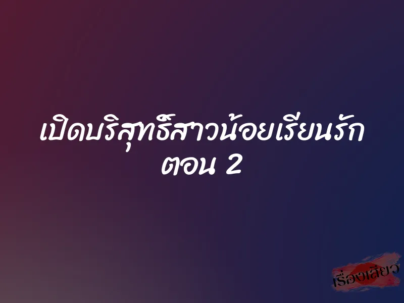 เปิดบริสุทธิ์สาวน้อยเรียนรัก ตอน 2