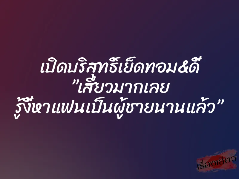 เปิดบริสุทธิ์เย็ดทอม&ดี้ ”เสียวมากเลย รู้งี้หาแฟนเป็นผู้ชายนานแล้ว”