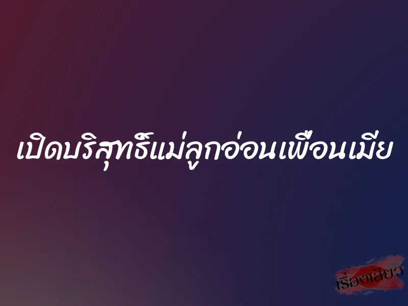 เปิดบริสุทธิ์แม่ลูกอ่อนเพื่อนเมีย