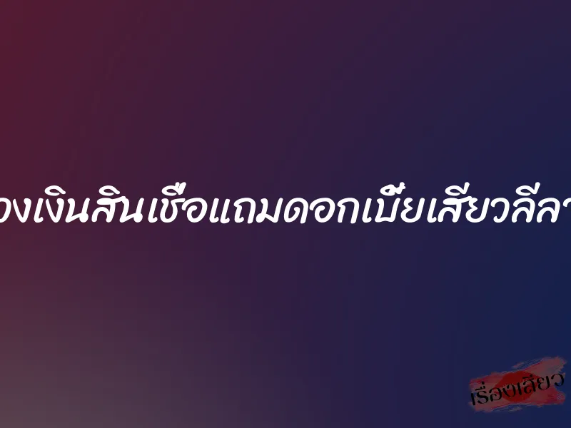 เปิดวงเงินสินเชื่อแถมดอกเบี้ยเสียวลีลาเด็ด