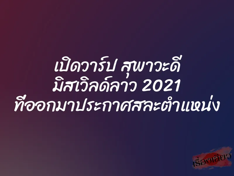 เปิดวาร์ป สุพาวะดี มิสเวิลด์ลาว 2021 ที่ออกมาประกาศสละตำแหน่ง