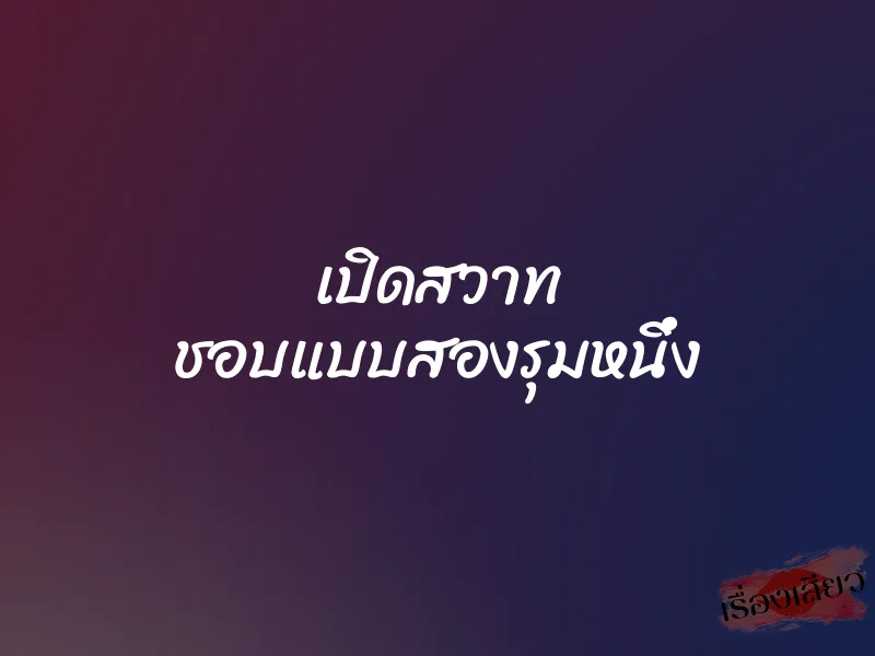 เปิดสวาท ชอบแบบสองรุมหนึ่ง