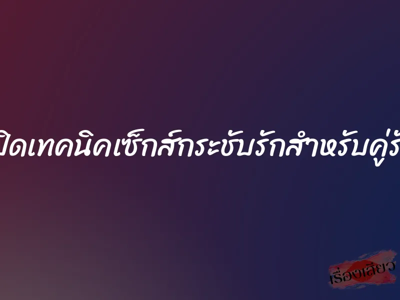 เปิดเทคนิคเซ็กส์กระชับรักสำหรับคู่รัก