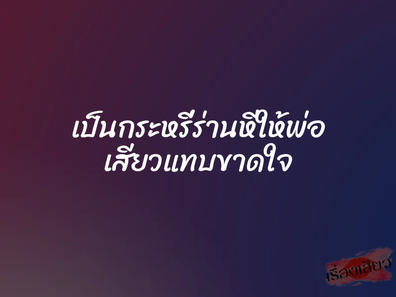 เป็นกระหรี่ร่านหีให้พ่อ เสียวแทบขาดใจ