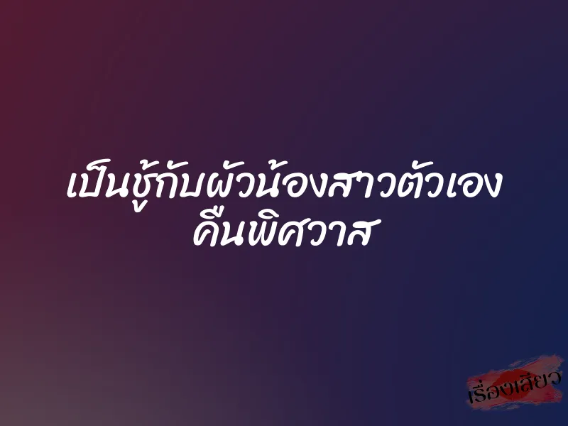 เป็นชู้กับผัวน้องสาวตัวเอง คืนพิศวาส
