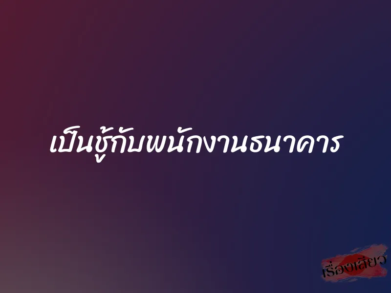 เป็นชู้กับพนักงานธนาคาร