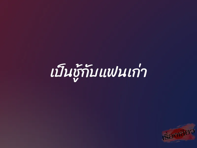 เป็นชู้กับแฟนเก่า